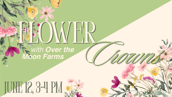 Flower Crowns with Over the Moon Farms, June 12th at 3 PM